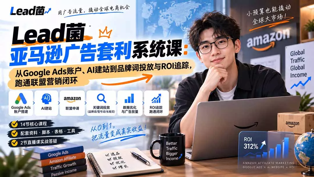 Lead菌亚马逊广告套利系统课：从Google Ads账户、AI建站到品牌词投放与ROI追踪，跑通联盟营销闭环 一点学习助手-零基础自学教程-副业项目-兴趣学习-网盘拉新平台-英语启蒙项目资源网