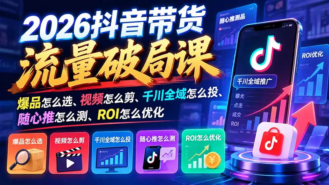 2026抖音带货流量破局课：爆品怎么选、视频怎么剪、千川全域怎么投、随心推怎么测、ROI怎么优化 一点学习助手-零基础自学教程-副业项目-兴趣学习-网盘拉新平台-英语启蒙项目资源网
