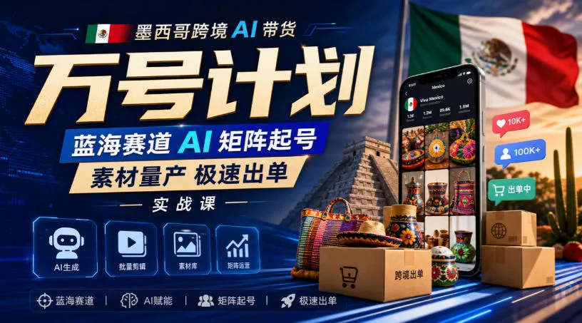 墨西哥跨境AI带货万号计划，蓝海赛道AI矩阵起号，素材量产极速出单实战课 一点学习助手-零基础自学教程-副业项目-兴趣学习-网盘拉新平台-英语启蒙项目资源网