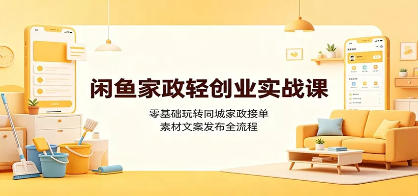 闲鱼家政轻创业实战课：零基础玩转同城家政接单，素材文案发布全流程 一点学习助手-零基础自学教程-副业项目-兴趣学习-网盘拉新平台-英语启蒙项目资源网