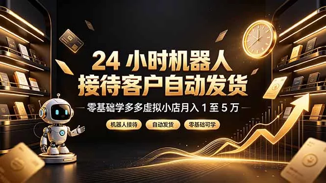 24 小时机器人接待客户自动发货，零基础学多多虚拟小店月入 1 至 5 万 一点学习助手-零基础自学教程-副业项目-兴趣学习-网盘拉新平台-英语启蒙项目资源网