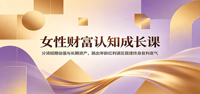女性财富认知成长课：分清短期估值与长期资产，跳出年龄红利误区搭建终身复利底气 一点学习助手-零基础自学教程-副业项目-兴趣学习-网盘拉新平台-英语启蒙项目资源网