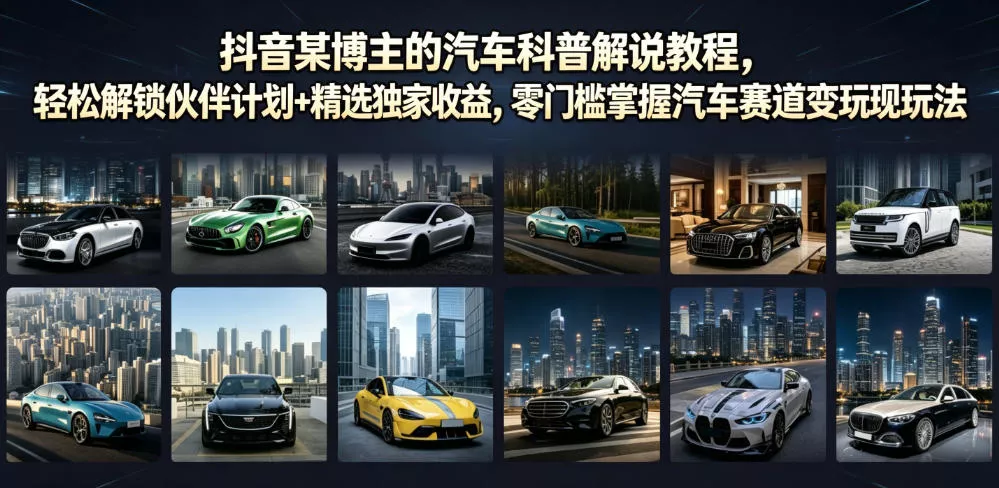 抖音某博主的汽车科普解说教程，轻松解锁伙伴计划+精选独家收益，零门槛掌握汽车赛道变现玩法 一点学习助手-零基础自学教程-副业项目-兴趣学习-网盘拉新平台-英语启蒙项目资源网