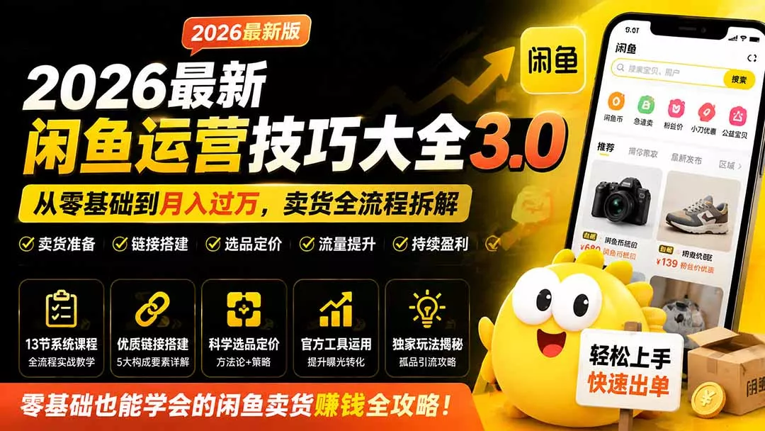 2026最新闲鱼运营技巧大全3.0；从零基础到月入过万，卖货准备、链接搭建到选品定价全拆解 一点学习助手-零基础自学教程-副业项目-兴趣学习-网盘拉新平台-英语启蒙项目资源网
