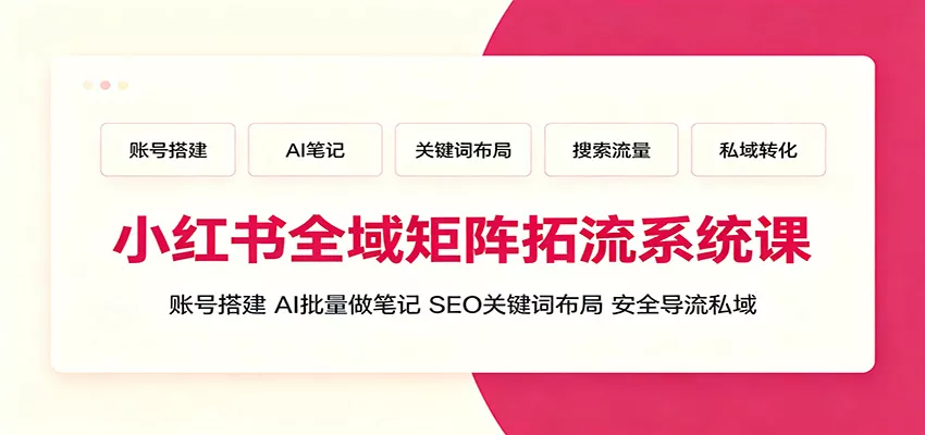 小红书全域矩阵拓流系统课：账号搭建、AI批量做笔记，SEO关键词布局、安全导流私域 一点学习助手-零基础自学教程-副业项目-兴趣学习-网盘拉新平台-英语启蒙项目资源网