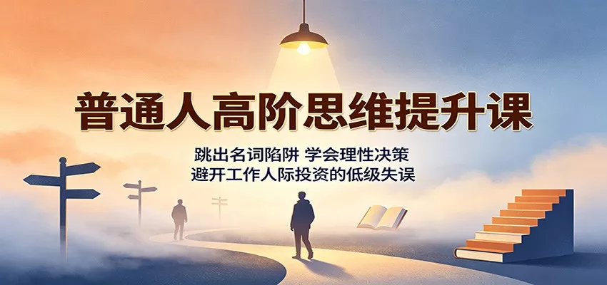 普通人高阶思维提升课：跳出名词陷阱，学会理性决策，避开工作人际投资的低级失误 一点学习助手-零基础自学教程-副业项目-兴趣学习-网盘拉新平台-英语启蒙项目资源网