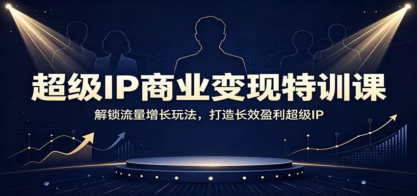 超级IP商业变现特训课：解锁流量增长玩法，打造长效盈利超级IP 一点学习助手-零基础自学教程-副业项目-兴趣学习-网盘拉新平台-英语启蒙项目资源网