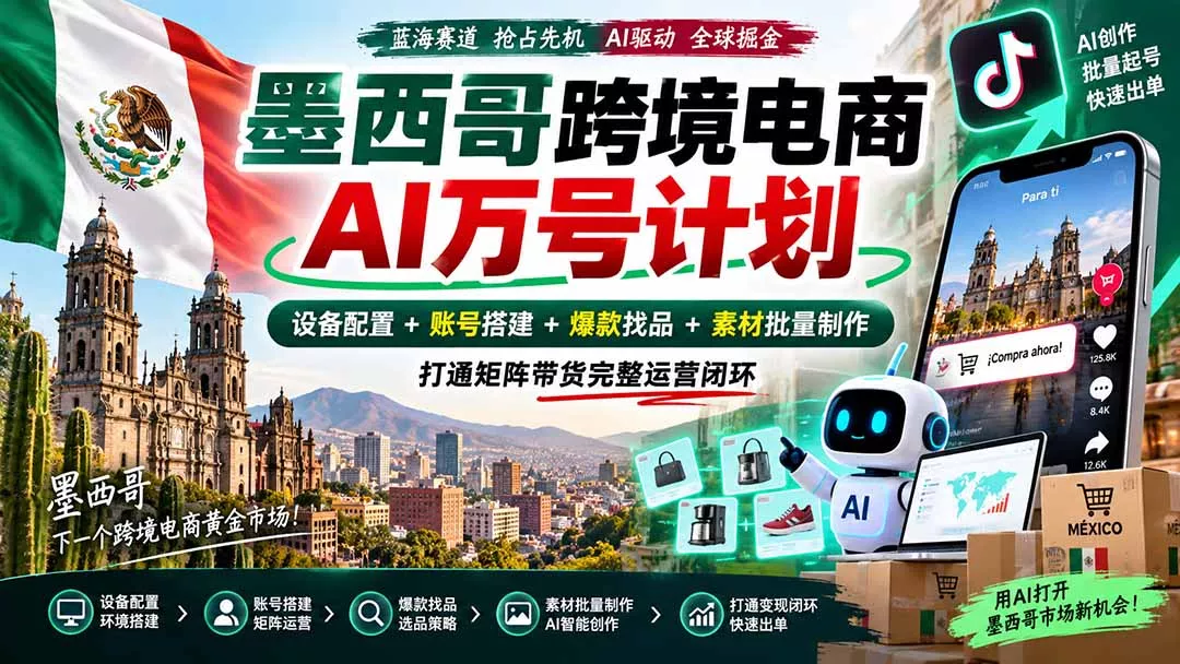 墨西哥AI跨境电商万号计划｜设备配置+账号搭建+爆款找品+素材批量制作，打通矩阵带货完整运营闭环 一点学习助手-零基础自学教程-副业项目-兴趣学习-网盘拉新平台-英语启蒙项目资源网
