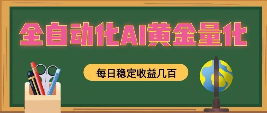 全自动化AI黄金量化，每日稳定收益几百，可放大，可随时变现！ 一点学习助手-零基础自学教程-副业项目-兴趣学习-网盘拉新平台-英语启蒙项目资源网
