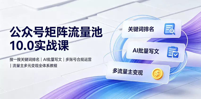 公众号矩阵流量池10.0实战课｜搜一搜关键词排名、AI批量写文、多账号合规运营、流量主多元变现全体系教程 一点学习助手-零基础自学教程-副业项目-兴趣学习-网盘拉新平台-英语启蒙项目资源网