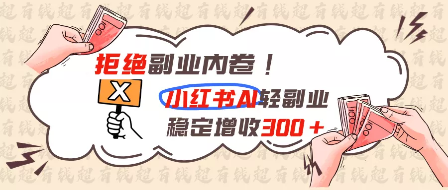 拒绝副业内卷!小红书 AI轻副业稳定增收300+ 一点学习助手-零基础自学教程-副业项目-兴趣学习-网盘拉新平台-英语启蒙项目资源网