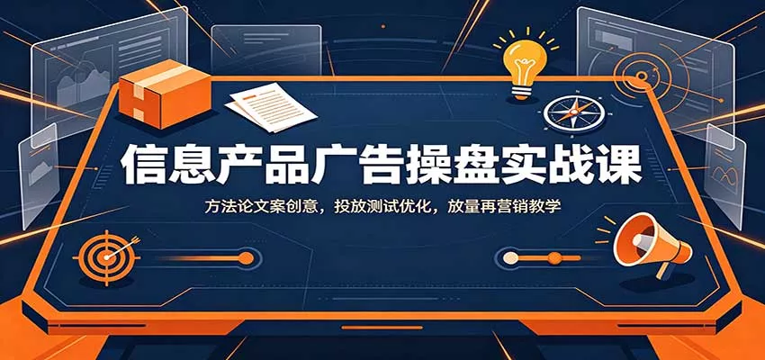 信息产品广告操盘实战课：方法论文案创意，投放测试优化，放量再营销教学 一点学习助手-零基础自学教程-副业项目-兴趣学习-网盘拉新平台-英语启蒙项目资源网