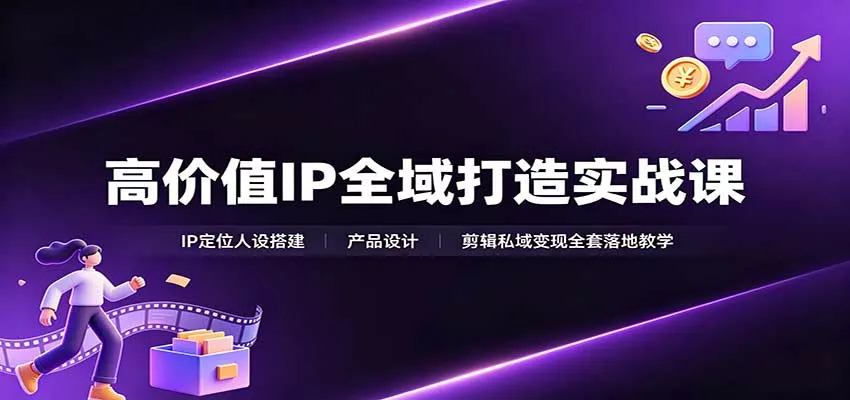 高价值IP全域打造实战课：IP定位人设搭建，产品设计，剪辑私域变现全套落地教学 一点学习助手-零基础自学教程-副业项目-兴趣学习-网盘拉新平台-英语启蒙项目资源网