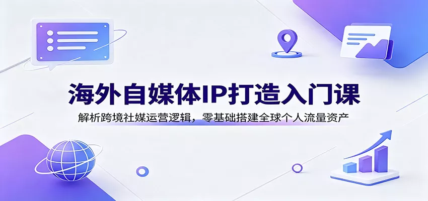 海外自媒体IP打造入门课：解析跨境社媒运营逻辑，零基础搭建全球个人流量资产 一点学习助手-零基础自学教程-副业项目-兴趣学习-网盘拉新平台-英语启蒙项目资源网