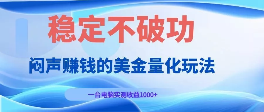 闷声赚钱的美金量化玩法，一台电脑实测收益1000+稳定不破功！ 一点学习助手-零基础自学教程-副业项目-兴趣学习-网盘拉新平台-英语启蒙项目资源网