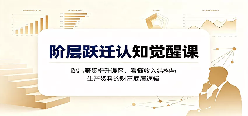 阶层跃迁认知觉醒课：跳出薪资提升误区，看懂收入结构与生产资料的财富底层逻辑 一点学习助手-零基础自学教程-副业项目-兴趣学习-网盘拉新平台-英语启蒙项目资源网