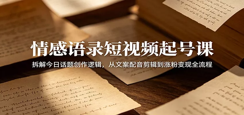 情感语录短视频起号课：拆解今日话题创作逻辑，从文案配音剪辑到涨粉变现全流程 一点学习助手-零基础自学教程-副业项目-兴趣学习项目资源网