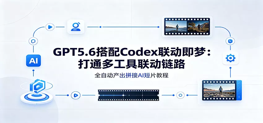 GPT5.6搭配Codex联动即梦：打通多工具联动链路，全自动产出拼接AI短片教程 一点学习助手-零基础自学教程-副业项目-兴趣学习-网盘拉新平台-英语启蒙项目资源网