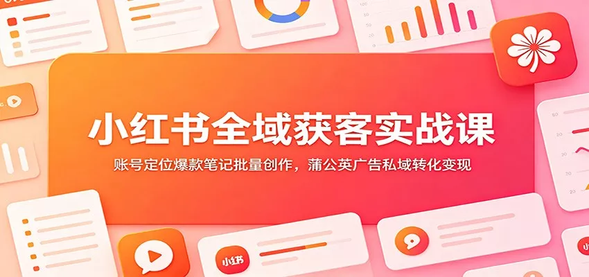 小红书全域获客实战课：账号定位爆款笔记批量创作，蒲公英广告私域转化变现 一点学习助手-零基础自学教程-副业项目-兴趣学习-网盘拉新平台-英语启蒙项目资源网