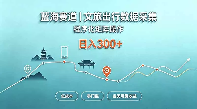 蓝海赛道 文旅出行数据采集 程序化矩阵操作 低成本 零门槛 当天可见收益 日入300+ 一点学习助手-零基础自学教程-副业项目-兴趣学习-网盘拉新平台-英语启蒙项目资源网