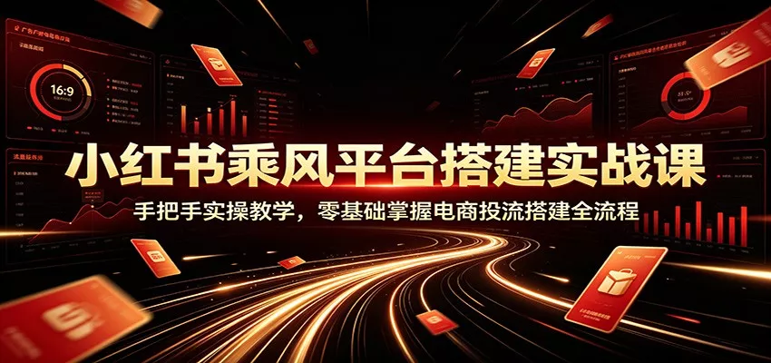 小红书乘风平台搭建实战课：手把手实操教学，零基础掌握电商投流搭建全流程 一点学习助手-零基础自学教程-副业项目-兴趣学习-网盘拉新平台-英语启蒙项目资源网