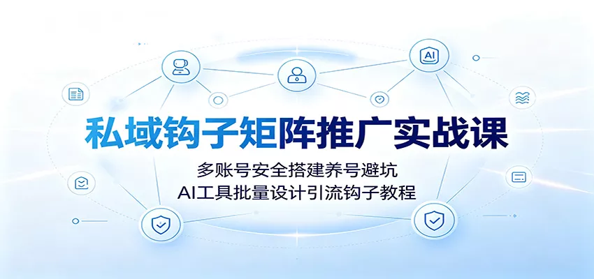 私域钩子矩阵推广实战课：多账号安全搭建养号避坑，AI工具批量设计引流钩子教程 一点学习助手-零基础自学教程-副业项目-兴趣学习-网盘拉新平台-英语启蒙项目资源网