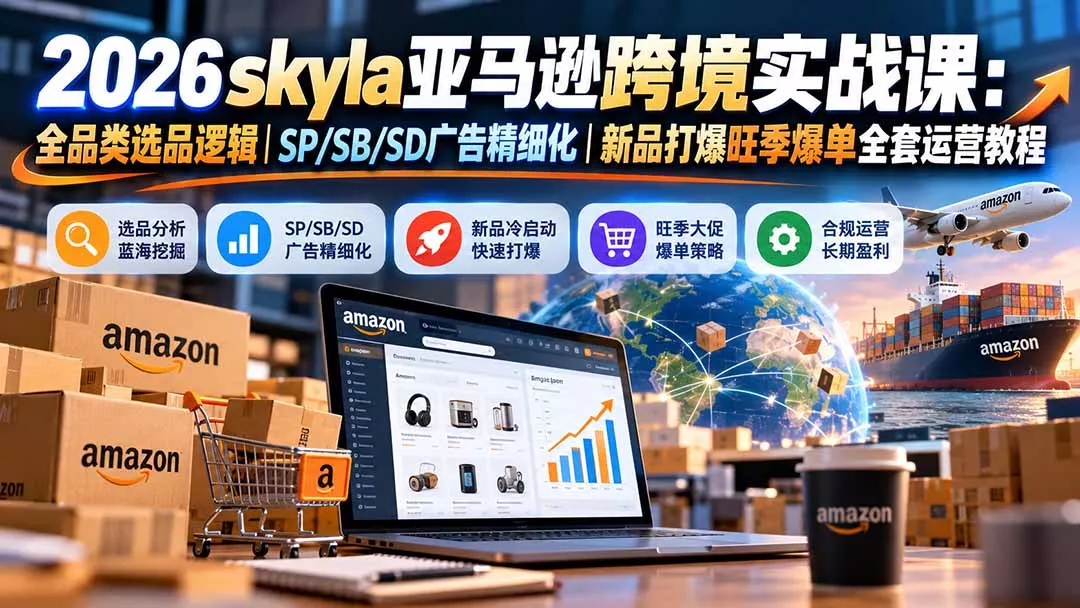 skyla亚马逊跨境实战课-更新1019：全品类选品逻辑｜SP/SB/SD广告精细化｜新品打爆旺季爆单全套运营教程 一点学习助手-零基础自学教程-副业项目-兴趣学习-网盘拉新平台-英语启蒙项目资源网