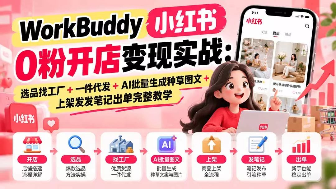 WorkBuddy小红书0粉开店变现实战：选品找工厂+一件代发+AI批量生成种草图文+上架发发笔记出单完整教学 一点学习助手-零基础自学教程-副业项目-兴趣学习-网盘拉新平台-英语启蒙项目资源网