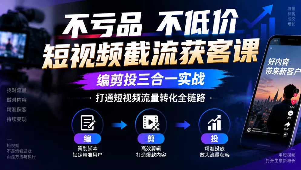 不亏品不低价短视频截流获客课，编剪投三合一实战，打通短视频流量转化全链路 一点学习助手-零基础自学教程-副业项目-兴趣学习-网盘拉新平台-英语启蒙项目资源网