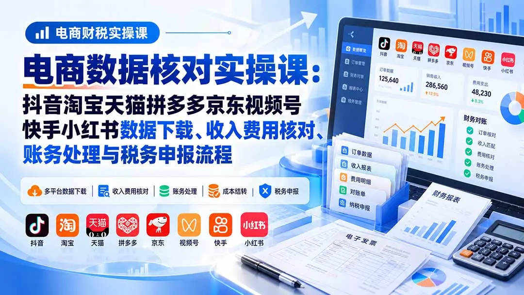电商数据核账实操课：抖音淘宝天猫拼多多京东视频号快手小红书数据下载、收入费用核对、账务处理与税务申报流程 一点学习助手-零基础自学教程-副业项目-兴趣学习-网盘拉新平台-英语启蒙项目资源网