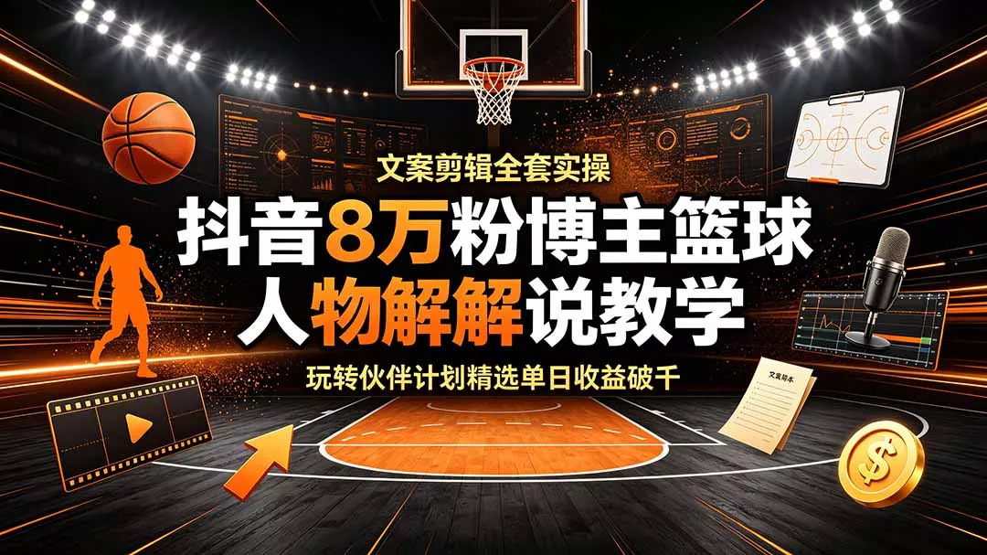 抖音8万粉博主篮球人物解说教学，文案剪辑全套实操，玩转伙伴计划精选单日收益破千 一点学习助手-零基础自学教程-副业项目-兴趣学习-网盘拉新平台-英语启蒙项目资源网