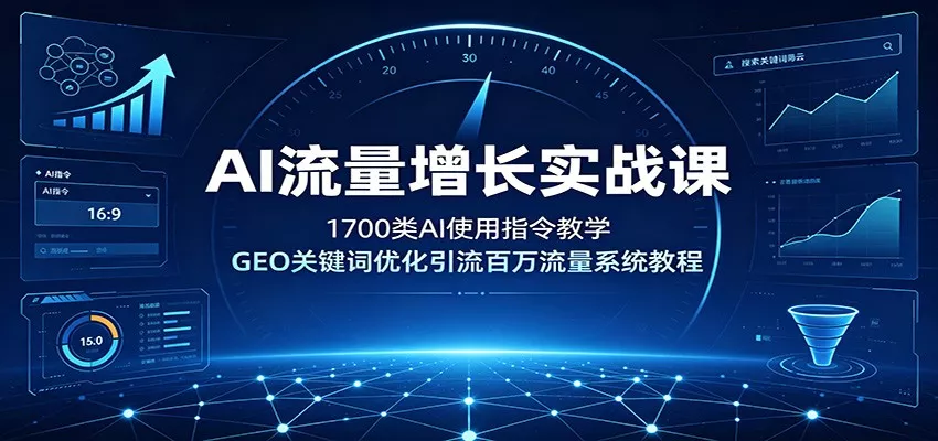 AI流量增长实战课：1700类AI使用指令教学，GEO关键词优化引流百万流量系统教程 一点学习助手-零基础自学教程-副业项目-兴趣学习-网盘拉新平台-英语启蒙项目资源网