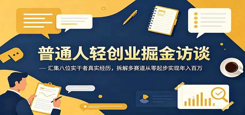 普通人轻创业掘金访谈：汇集八位实干者真实经历，拆解多赛道从零起步实现年入百万 一点学习助手-零基础自学教程-副业项目-兴趣学习项目资源网