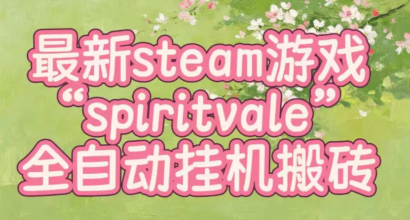 最新steam爆火游戏spiritvale，单窗口日入100+，可矩阵操作，全套保姆级教程【揭秘】 一点学习助手-零基础自学教程-副业项目-兴趣学习-网盘拉新平台-英语启蒙项目资源网