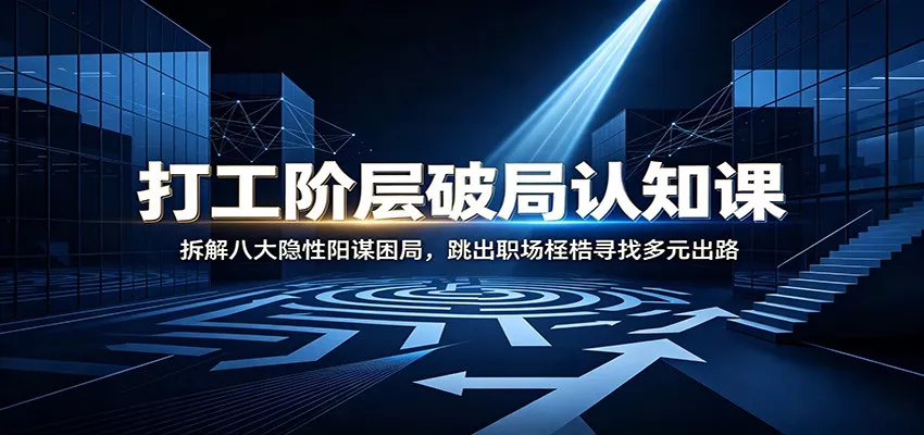 打工阶层破局认知：拆解八大隐性阳谋困局，跳出职场桎梏寻找多元出路 一点学习助手-零基础自学教程-副业项目-兴趣学习-网盘拉新平台-英语启蒙项目资源网