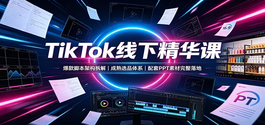 TikTok线下精华课：爆款脚本架构拆解，成熟选品体系，配套PPT素材完整落地 一点学习助手-零基础自学教程-副业项目-兴趣学习-网盘拉新平台-英语启蒙项目资源网
