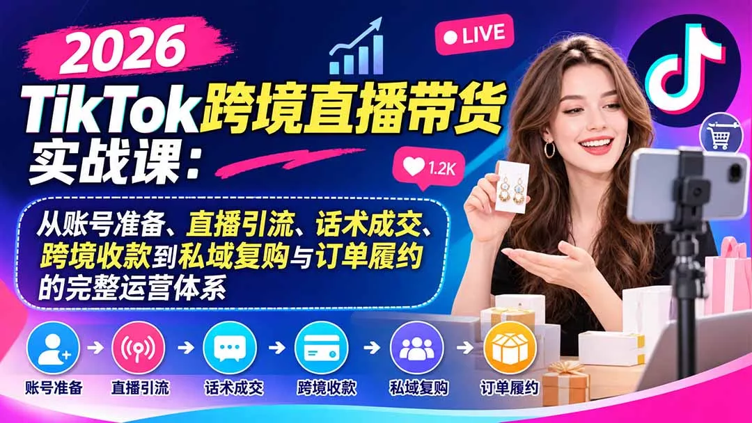 2026TikTok跨境直播带货实战课：从账号准备、直播引流、话术成交、跨境收款到私域复购与订单履约的完整运营体系 一点学习助手-零基础自学教程-副业项目-兴趣学习-网盘拉新平台-英语启蒙项目资源网