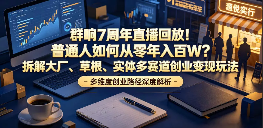 群响7周年直播回放！普通人如何从零年入百W？拆解大厂、草根、实体多赛道创业变现玩法(更新) 一点学习助手-零基础自学教程-副业项目-兴趣学习-网盘拉新平台-英语启蒙项目资源网
