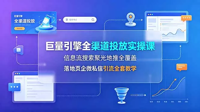 巨量引擎全渠道投放实操课，信息流搜索聚光地推全覆盖，落地页企微私信引流全套教学 一点学习助手-零基础自学教程-副业项目-兴趣学习-网盘拉新平台-英语启蒙项目资源网