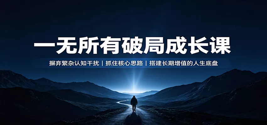 一无所有破局成长课：摒弃繁杂认知干扰，抓住核心思路，搭建长期增值的人生底盘 一点学习助手-零基础自学教程-副业项目-兴趣学习-网盘拉新平台-英语启蒙项目资源网