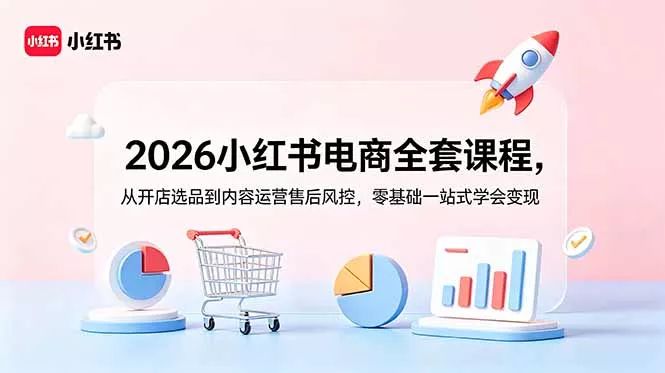 2026小红书电商全套课程，从开店选品到内容运营售后风控，零基础一站式学会变现 一点学习助手-零基础自学教程-副业项目-兴趣学习-网盘拉新平台-英语启蒙项目资源网