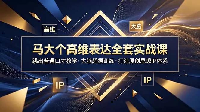 马大个高维表达全套实战课，跳出普通口才教学，大脑超频训练打造原创思想IP体系 一点学习助手-零基础自学教程-副业项目-兴趣学习-网盘拉新平台-英语启蒙项目资源网