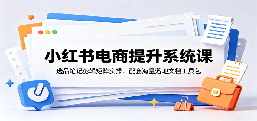 小红书电商提升系统课：选品笔记剪辑矩阵实操，配套海量落地文档工具包 一点学习助手-零基础自学教程-副业项目-兴趣学习-网盘拉新平台-英语启蒙项目资源网