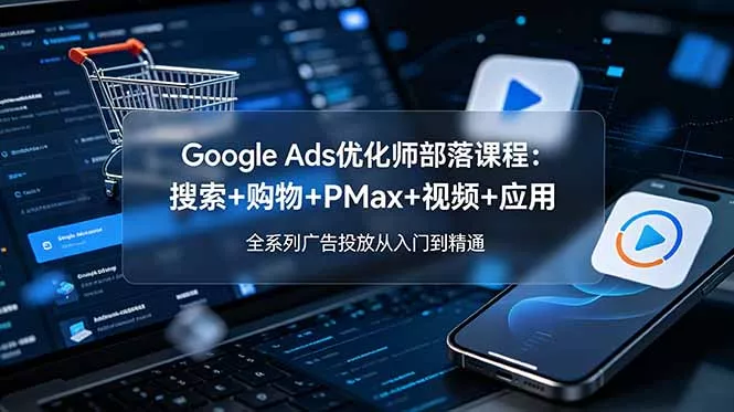 Google Ads优化师部落课程-更新2026：搜索+购物+PMax+视频+应用，全系列广告投放从入门到精通 一点学习助手-零基础自学教程-副业项目-兴趣学习-网盘拉新平台-英语启蒙项目资源网
