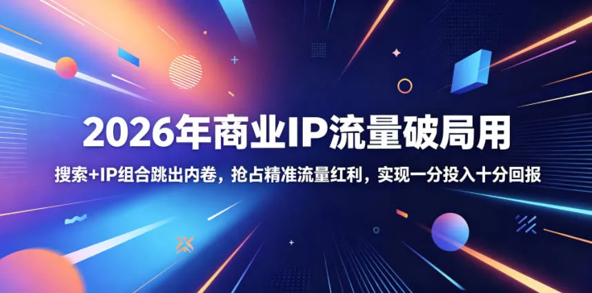 2026年商业IP流量破局用，搜索+IP组合跳出内卷，抢占精准流量红利，实现一分投入十分回报 一点学习助手-零基础自学教程-副业项目-兴趣学习项目资源网