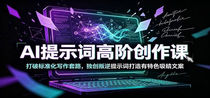 AI提示词高阶创作课：打破标准化写作套路，独创叛逆提示词打造有特色吸睛文案 一点学习助手-零基础自学教程-副业项目-兴趣学习-网盘拉新平台-英语启蒙项目资源网