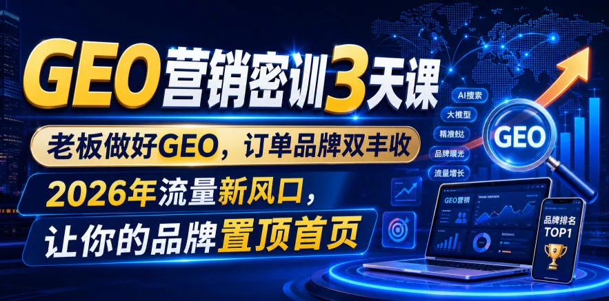 GEO营销密训3天课，老板做好GEO，订单品牌双丰收，2026年流量新风口，让你的品牌置顶首页 一点学习助手-零基础自学教程-副业项目-兴趣学习-网盘拉新平台-英语启蒙项目资源网