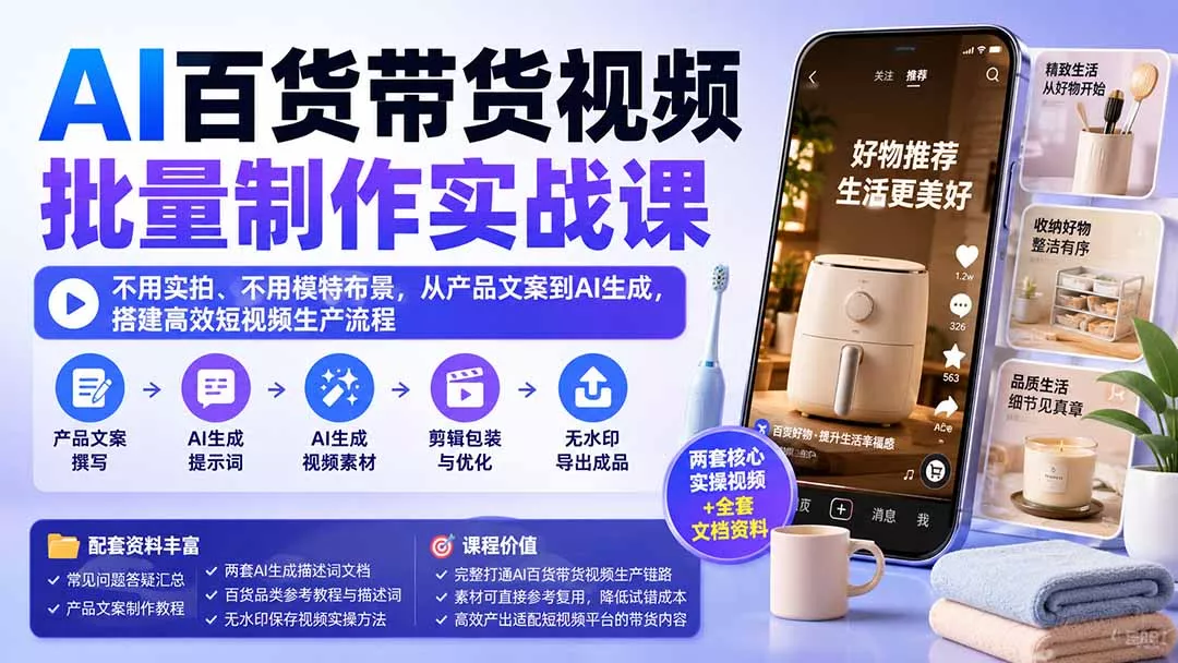 AI百货带货视频批量制作实战课：不用实拍、不用模特布景，从产品文案到AI生成，搭建高效短视频生产流程 一点学习助手-零基础自学教程-副业项目-兴趣学习-网盘拉新平台-英语启蒙项目资源网