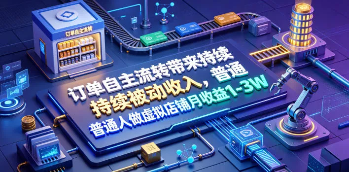 订单自主流转带来持续被动收入，普通人做虚拟店铺月收益1-3W【揭秘】 一点学习助手-零基础自学教程-副业项目-兴趣学习-网盘拉新平台-英语启蒙项目资源网
