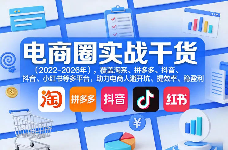 电商圈实战干货(2023-2026年)，覆盖淘系、拼多多、抖音、小红书等多平台，助力电商人避开坑、提效率、稳盈利(更新08月08日) 一点学习助手-零基础自学教程-副业项目-兴趣学习-网盘拉新平台-英语启蒙项目资源网